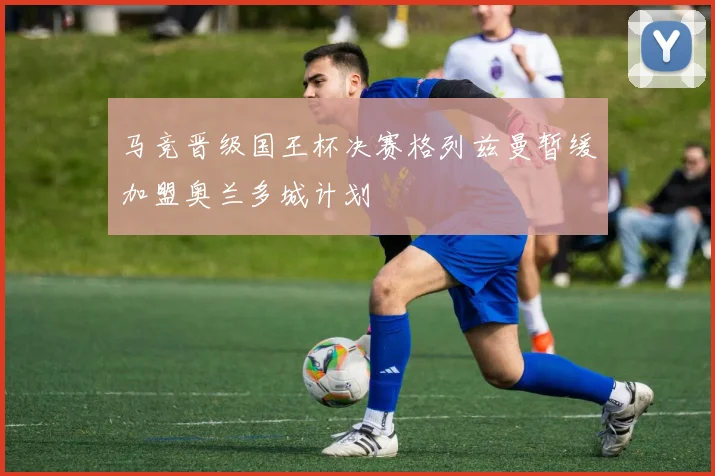 马竞晋级国王杯决赛格列兹曼暂缓加盟奥兰多城计划