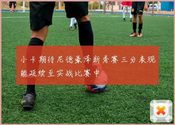 小卡期待尼德豪泽新秀赛三分表现能延续至实战比赛中