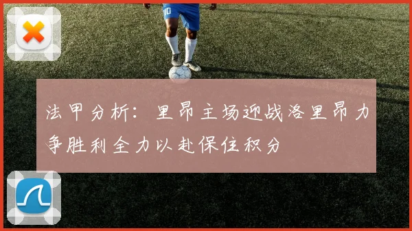 法甲分析：里昂主场迎战洛里昂力争胜利全力以赴保住积分