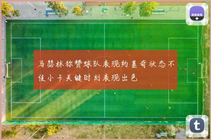 马瑟林称赞球队表现约基奇状态不佳小卡关键时刻表现出色