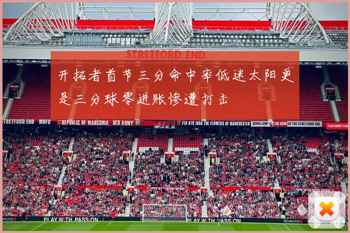 开拓者首节三分命中率低迷太阳更是三分球零进账惨遭打击