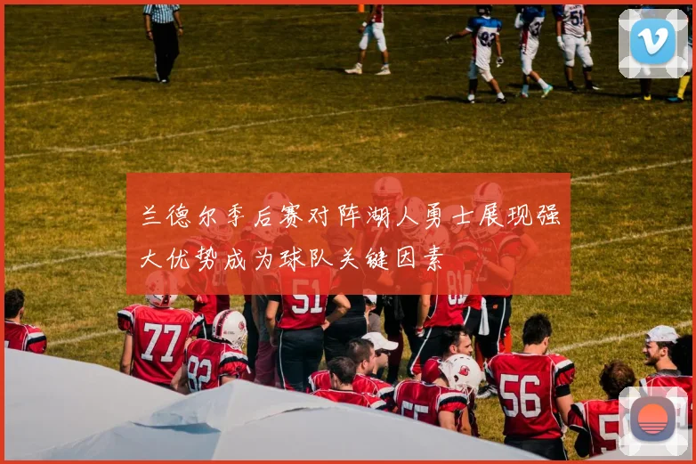 兰德尔季后赛对阵湖人勇士展现强大优势成为球队关键因素