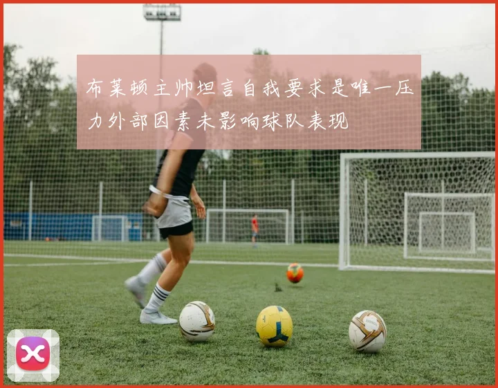 布莱顿主帅坦言自我要求是唯一压力外部因素未影响球队表现