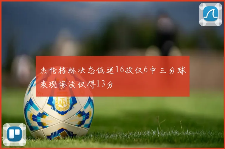 杰伦格林状态低迷16投仅6中三分球表现惨淡仅得13分