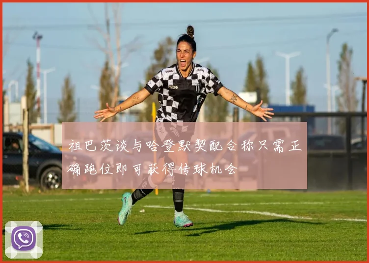 祖巴茨谈与哈登默契配合称只需正确跑位即可获得传球机会