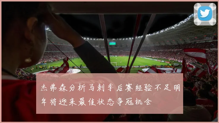杰弗森分析马刺季后赛经验不足明年将迎来最佳状态争冠机会