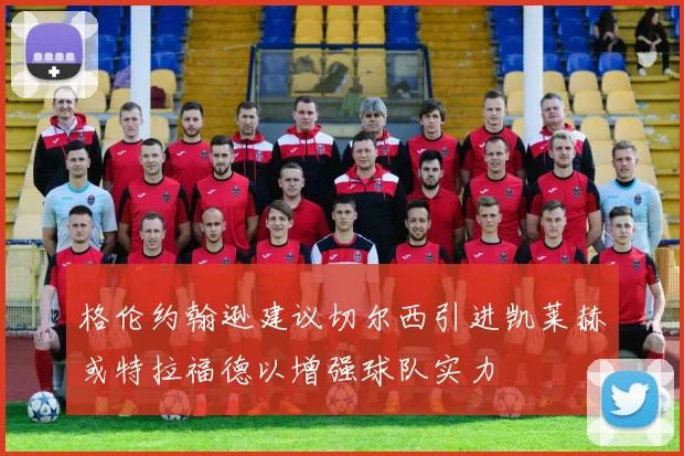 格伦约翰逊建议切尔西引进凯莱赫或特拉福德以增强球队实力