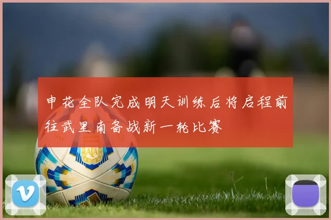 申花全队完成明天训练后将启程前往武里南备战新一轮比赛