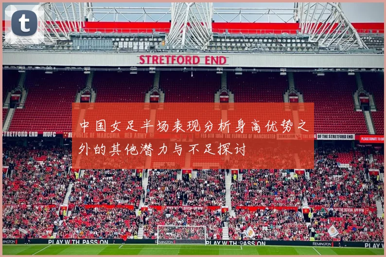 中国女足半场表现分析身高优势之外的其他潜力与不足探讨