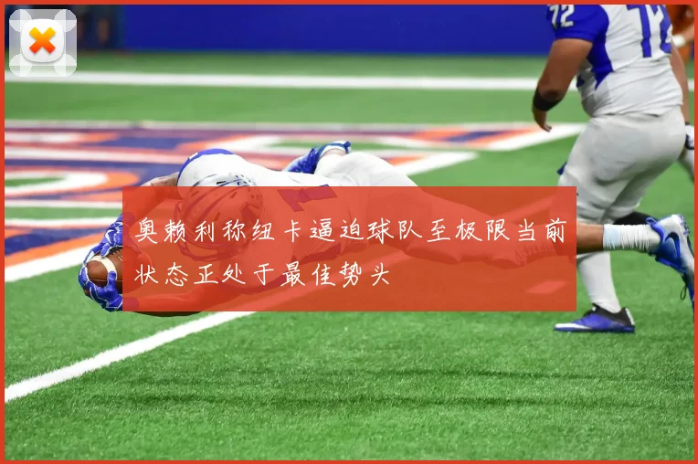 奥赖利称纽卡逼迫球队至极限当前状态正处于最佳势头