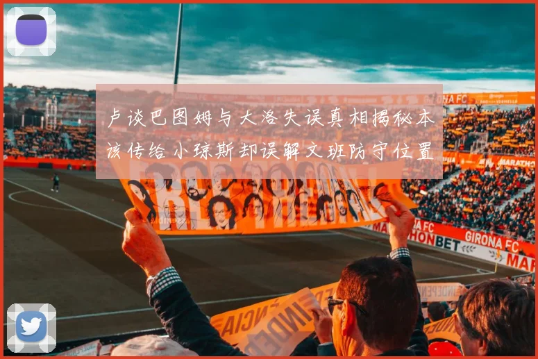 卢谈巴图姆与大洛失误真相揭秘本该传给小琼斯却误解文班防守位置